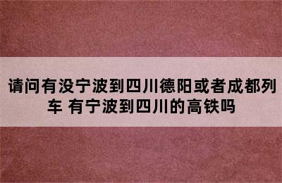 请问有没宁波到四川德阳或者成都列车 有宁波到四川的高铁吗